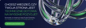Chcesz wiedzieć, czy Twoja strona jest technicznie gotowa na wysokie pozycje? Sprawdź nasz Audyt Contentu – przycisk: Zamów audyt contentu
