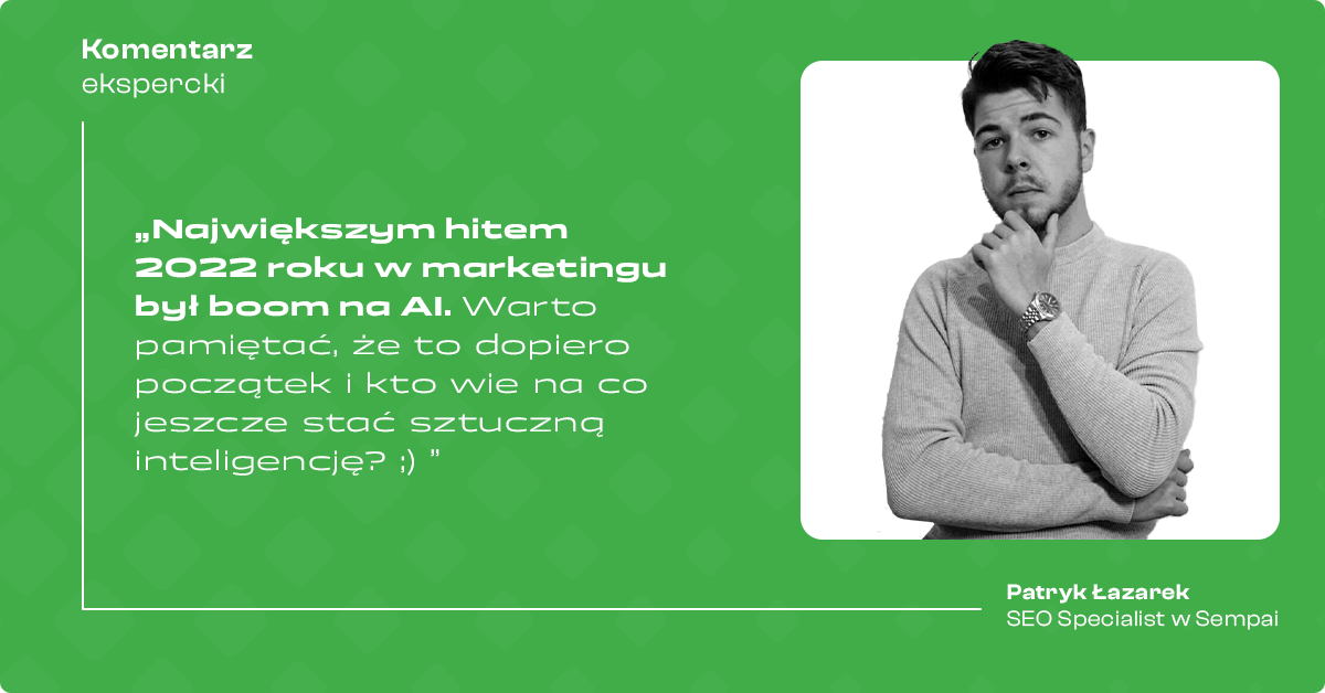 Patryk Łazarek: Największym hitem 2022 roku w marketingu był boom na AI. Warto pamiętać, że to dopiero początek i kto wie na co jeszcze stać sztuczną inteligencję? 