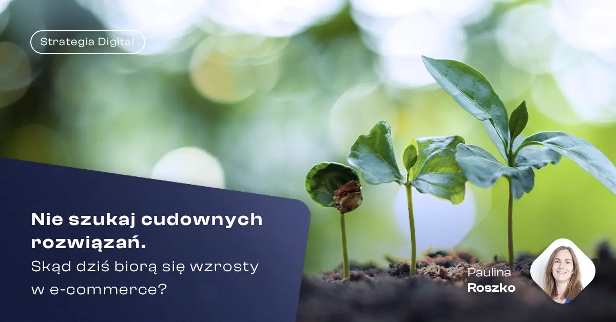 Rośliny wyrastające z ziemi symbolizujące wzrost. Napis: „Nie szukaj cudownych rozwiązań. Skąd dziś biorą się wzrosty w e-commerce?” Etykieta: Strategia Digital. Autorka wpisu: Paulina Roszko, zdjęcie profilowe po prawej stronie.