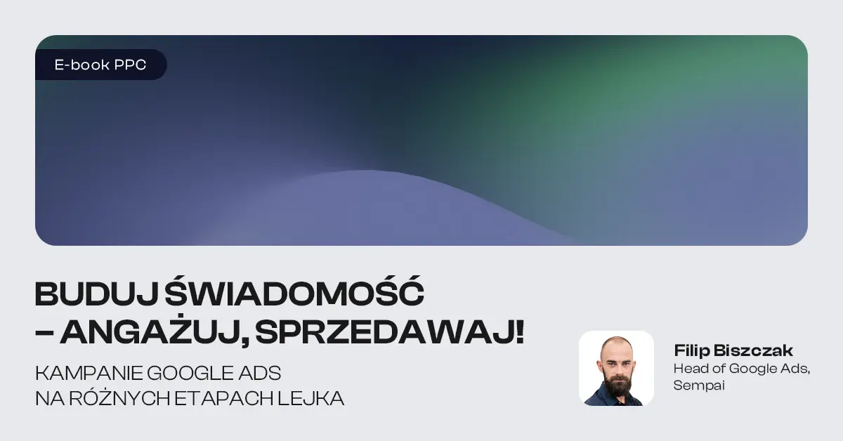 Buduj świadomość – angażuj, sprzedawaj! Kampanie Google Ads na różnych etapach lejka