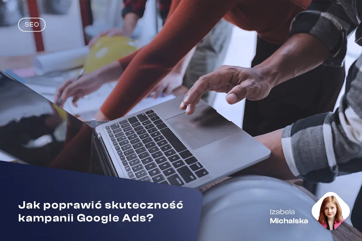 Jak poprawić skuteczność kampanii Google Ads?