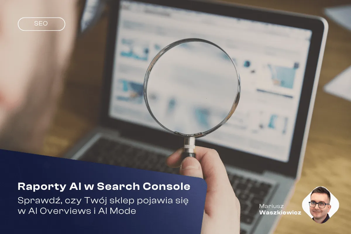 Raporty AI w Search Console: sprawdź, czy Twój sklep pojawia się w AI Overviews i AI Mode