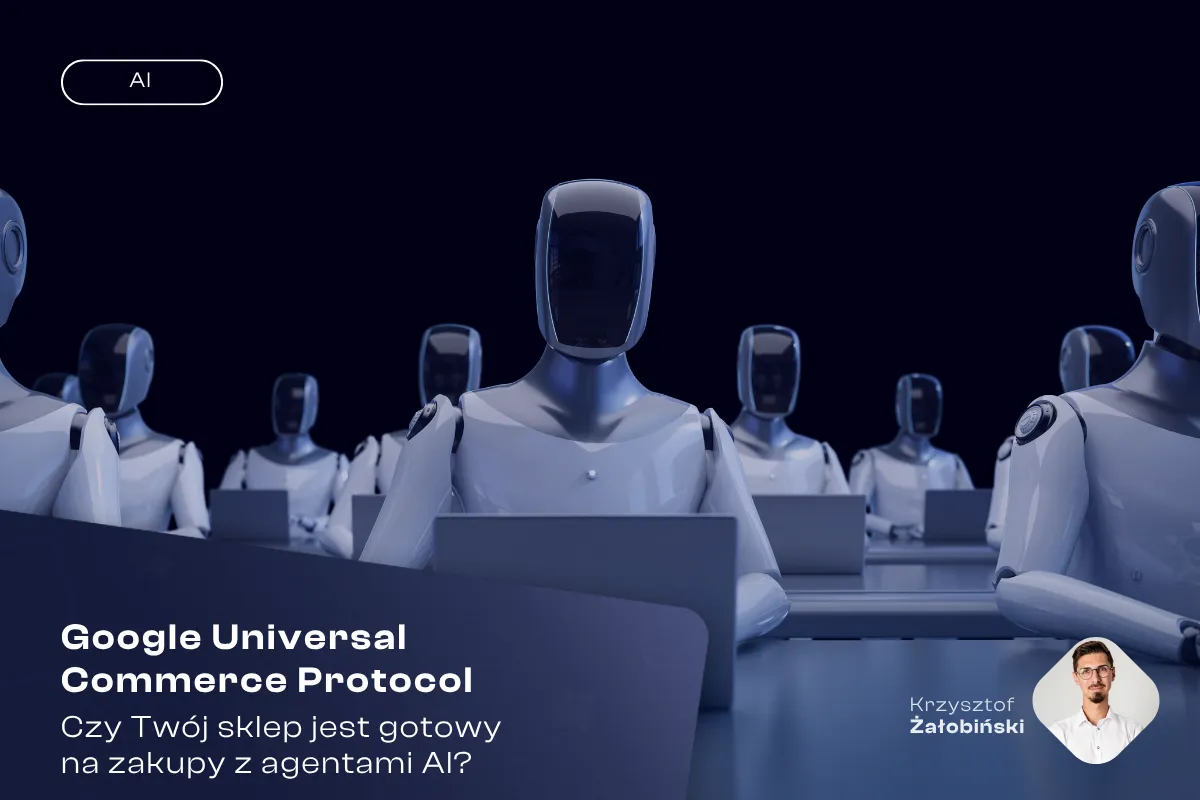 Google Universal Commerce Protocol: Czy Twój sklep jest gotowy na zakupy z agentami AI?