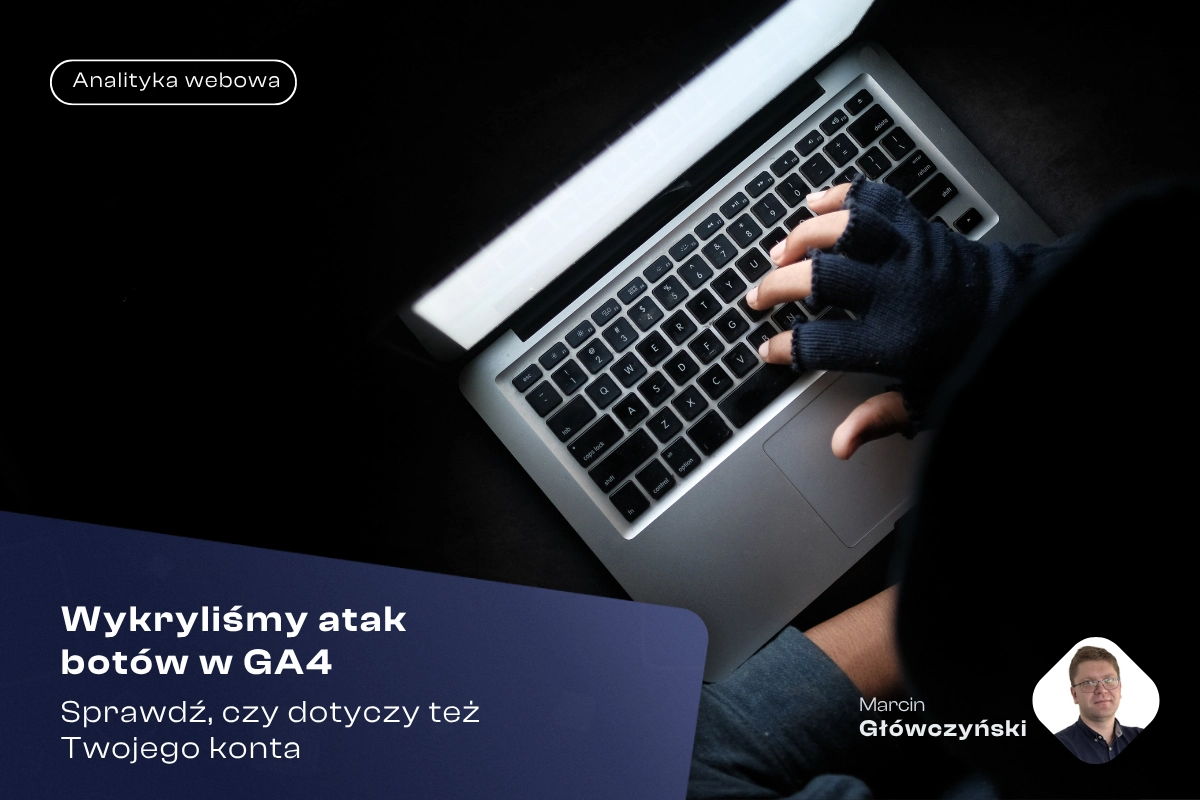 Wykryliśmy atak botów w GA4. Sprawdź, czy dotyczy też Twojego konta 