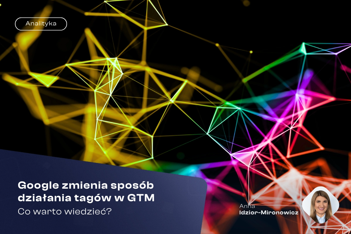 Google zmienia sposób działania tagów w GTM. Co warto wiedzieć?